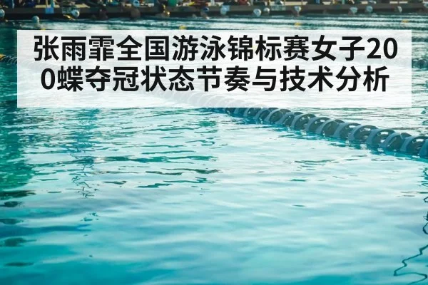 张雨霏全国游泳锦标赛女子200蝶夺冠状态节奏与技术分析