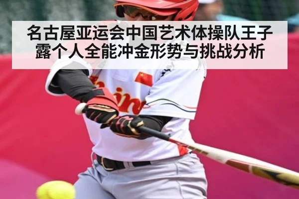 名古屋亚运会中国艺术体操队王子露个人全能冲金形势与挑战分析