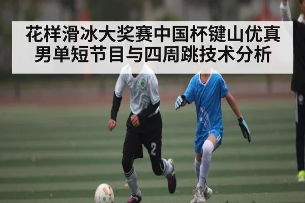花样滑冰大奖赛中国杯键山优真男单短节目与四周跳技术分析