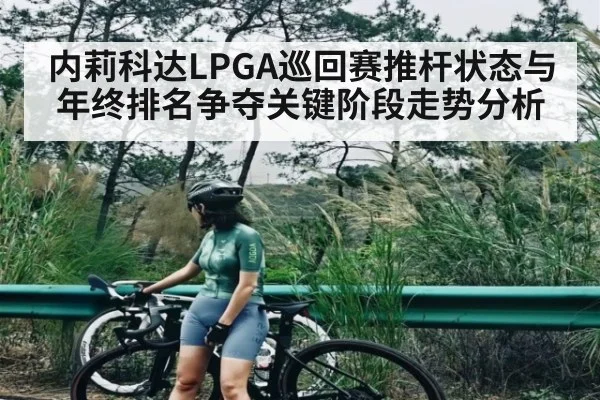 内莉科达LPGA巡回赛推杆状态与年终排名争夺关键阶段走势分析