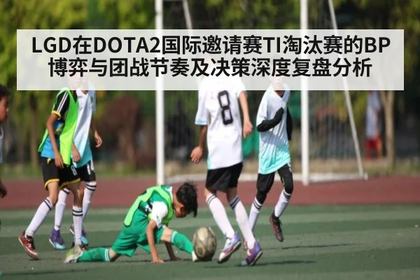 LGD在DOTA2国际邀请赛TI淘汰赛的BP博弈与团战节奏及决策深度复盘分析