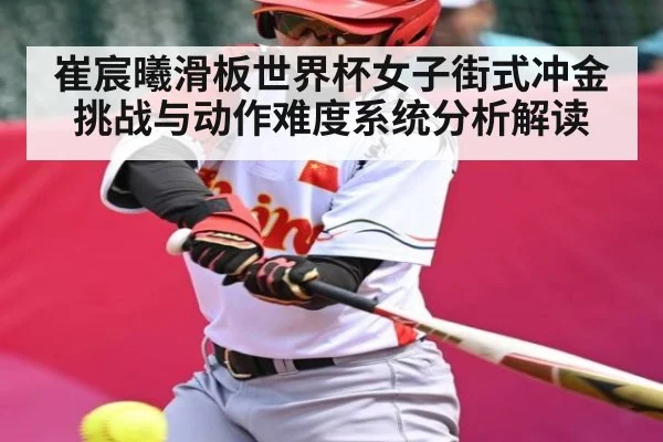 崔宸曦滑板世界杯女子街式冲金挑战与动作难度系统分析解读
