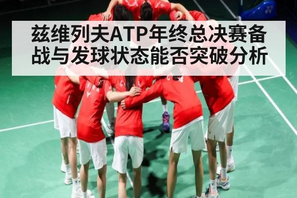 兹维列夫ATP年终总决赛备战与发球状态能否突破分析